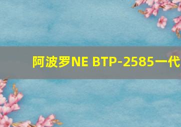 阿波罗NE BTP-2585一代